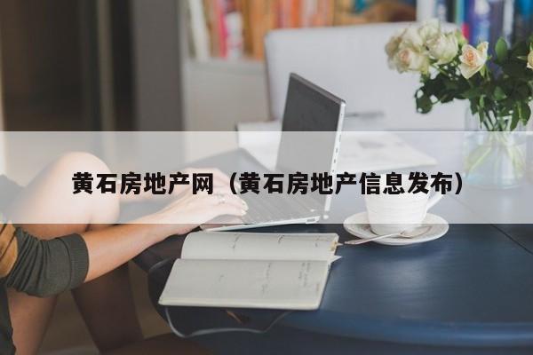 黄石房地产网（黄石房地产信息发布）
