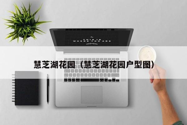慧芝湖花园（慧芝湖花园户型图）