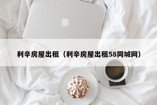 利辛房屋出租（利辛房屋出租58同城网）