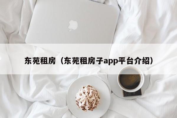 东苑租房（东苑租房子app平台介绍）