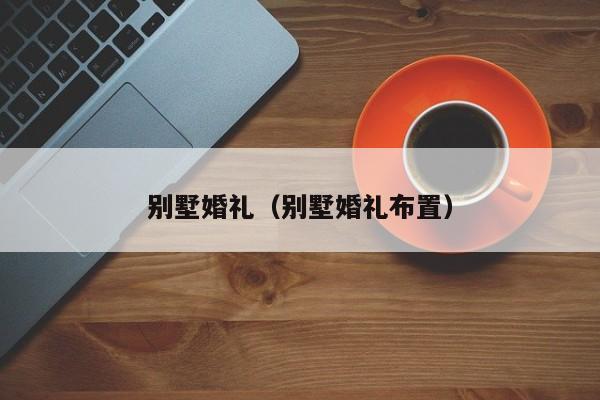 别墅婚礼（别墅婚礼布置）