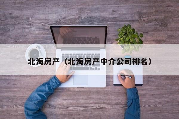 北海房产（北海房产中介公司排名）