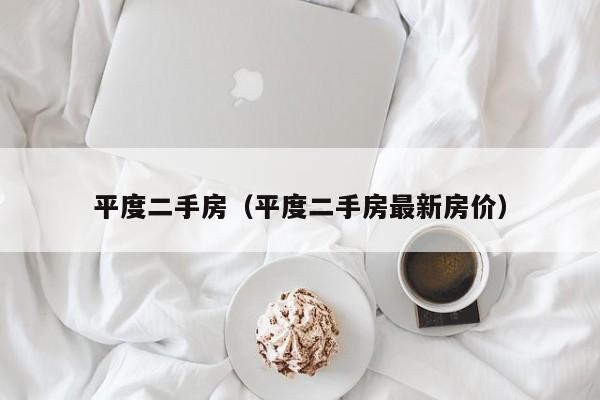 平度二手房（平度二手房最新房价）