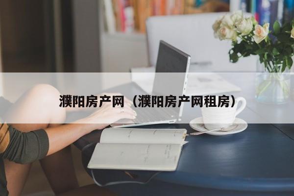 濮阳房产网（濮阳房产网租房）
