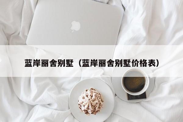 蓝岸丽舍别墅（蓝岸丽舍别墅价格表）