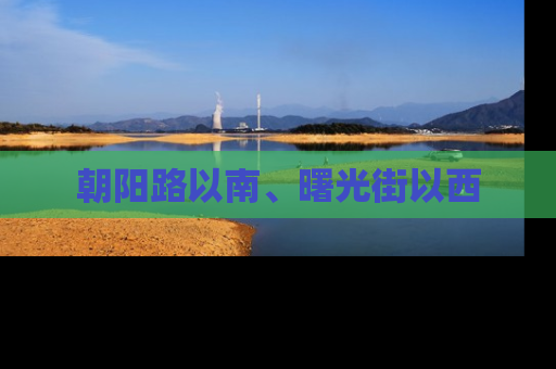 朝阳路以南、曙光街以西