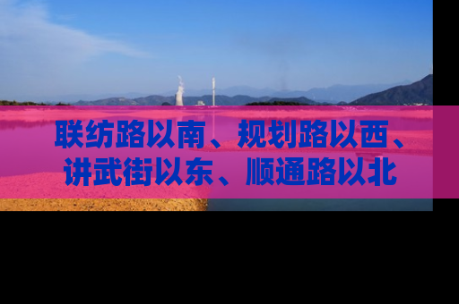 联纺路以南、规划路以西、讲武街以东、顺通路以北