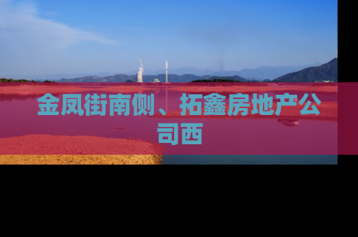 金凤街南侧、拓鑫房地产公司西