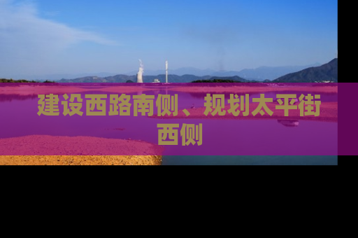 建设西路南侧、规划太平街西侧