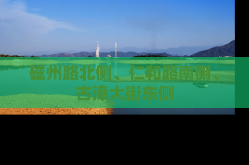 磁州路北侧、仁和路南侧、古漳大街东侧
