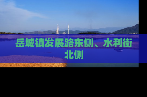 岳城镇发展路东侧、水利街北侧