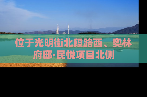 位于光明街北段路西、奥林府邸·民悦项目北侧
