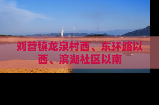 刘营镇龙泉村西、东环路以西、滨湖社区以南