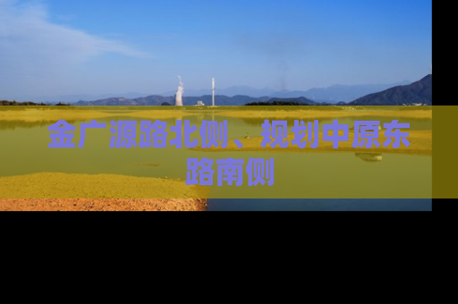 金广源路北侧、规划中原东路南侧
