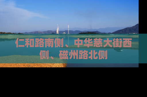 仁和路南侧、中华慈大街西侧、磁州路北侧