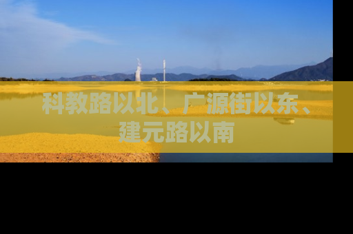 科教路以北、广源街以东、建元路以南