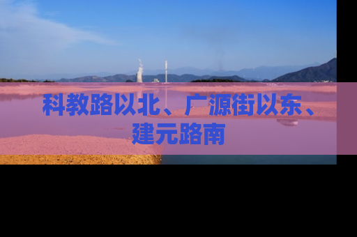 科教路以北、广源街以东、建元路南