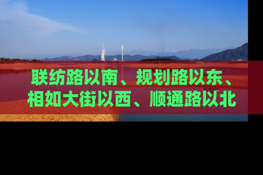 联纺路以南、规划路以东、相如大街以西、顺通路以北