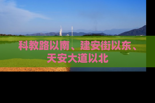 科教路以南、建安街以东、天安大道以北