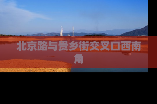 北京路与贵乡街交叉口西南角