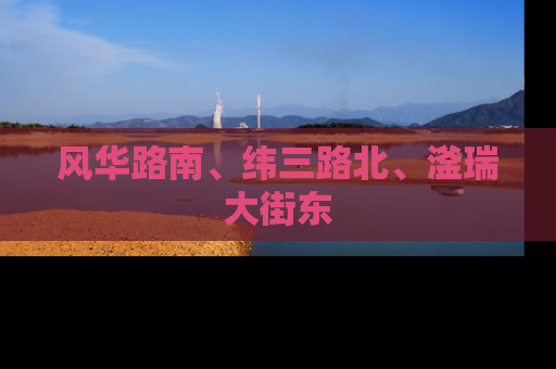风华路南、纬三路北、滏瑞大街东