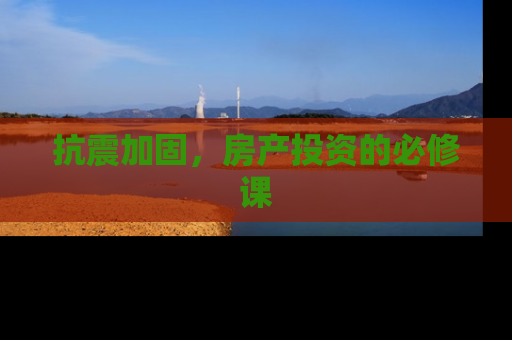 抗震加固，房产投资的必修课