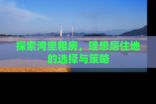 探索湾里租房，理想居住地的选择与策略