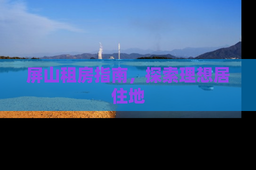 屏山租房指南，探索理想居住地
