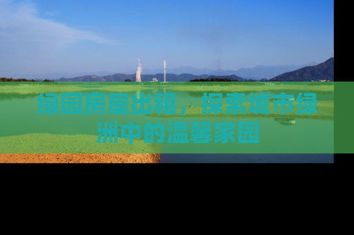 绿园房屋出租，探索城市绿洲中的温馨家园