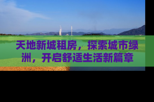 天地新城租房，探索城市绿洲，开启舒适生活新篇章