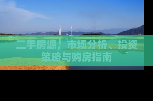 二手房源，市场分析、投资策略与购房指南