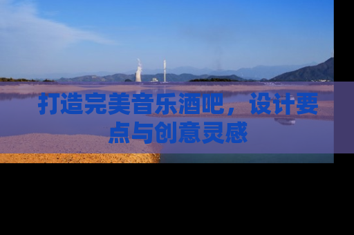 打造完美音乐酒吧，设计要点与创意灵感
