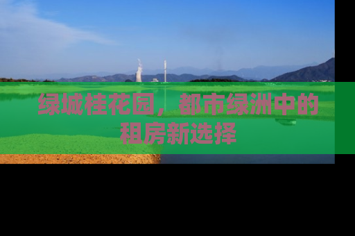 绿城桂花园，都市绿洲中的租房新选择