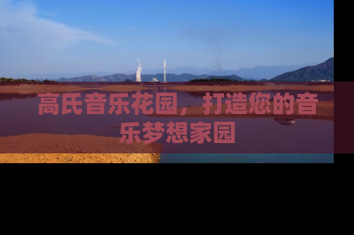 高氏音乐花园，打造您的音乐梦想家园