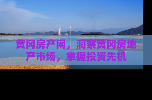 黄冈房产网，洞察黄冈房地产市场，掌握投资先机
