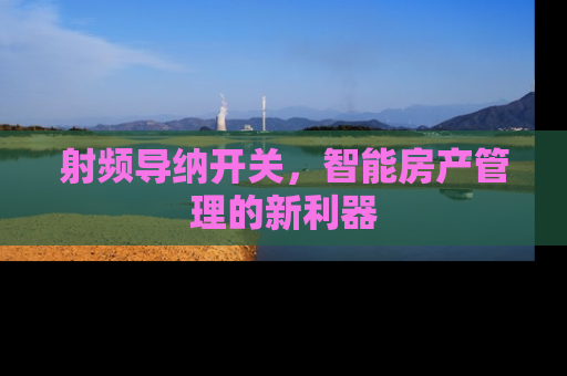 射频导纳开关，智能房产管理的新利器