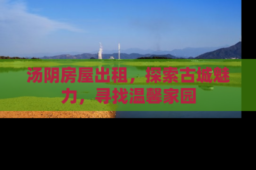 汤阴房屋出租，探索古城魅力，寻找温馨家园