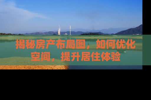揭秘房产布局图，如何优化空间，提升居住体验