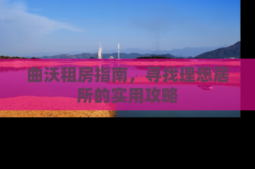 曲沃租房指南，寻找理想居所的实用攻略