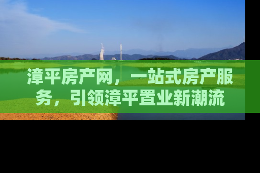 漳平房产网，一站式房产服务，引领漳平置业新潮流