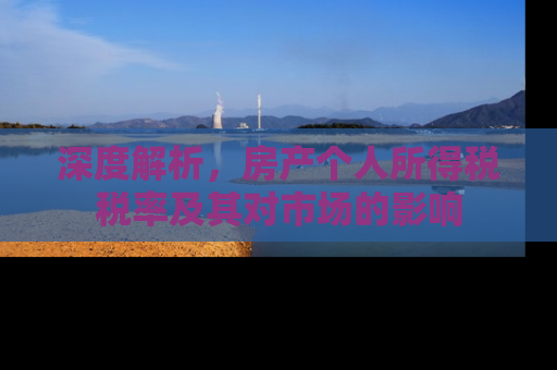 深度解析，房产个人所得税税率及其对市场的影响