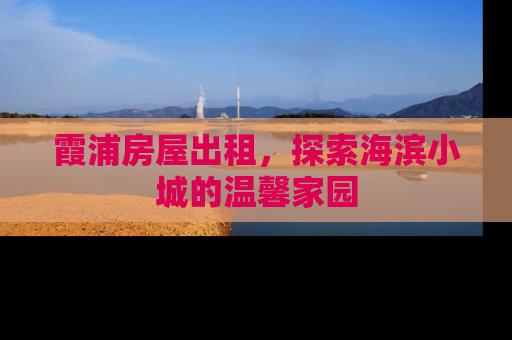 霞浦房屋出租，探索海滨小城的温馨家园
