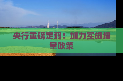 央行重磅定调！加力实施增量政策