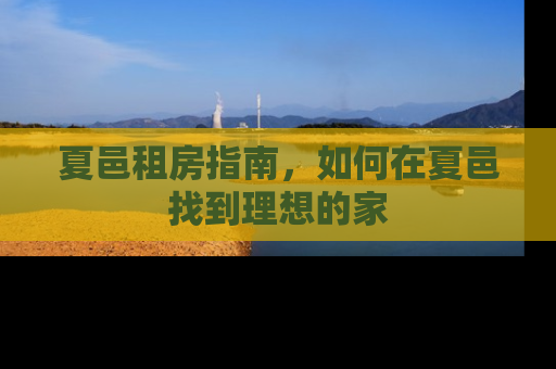 夏邑租房指南，如何在夏邑找到理想的家
