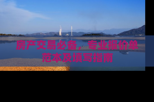 房产交易必备，专业报价单范本及填写指南