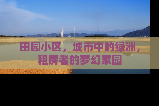 田园小区，城市中的绿洲，租房者的梦幻家园