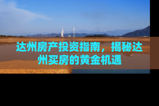 达州房产投资指南，揭秘达州买房的黄金机遇
