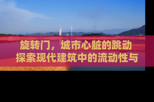 旋转门，城市心脏的跳动 探索现代建筑中的流动性与空间美学