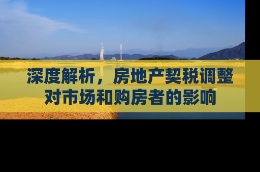 深度解析，房地产契税调整对市场和购房者的影响