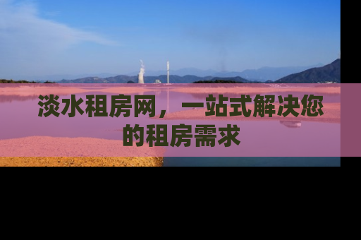 淡水租房网，一站式解决您的租房需求